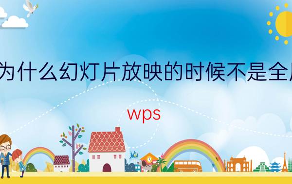 为什么幻灯片放映的时候不是全屏 wps ppt使用过程中不能全屏显示？